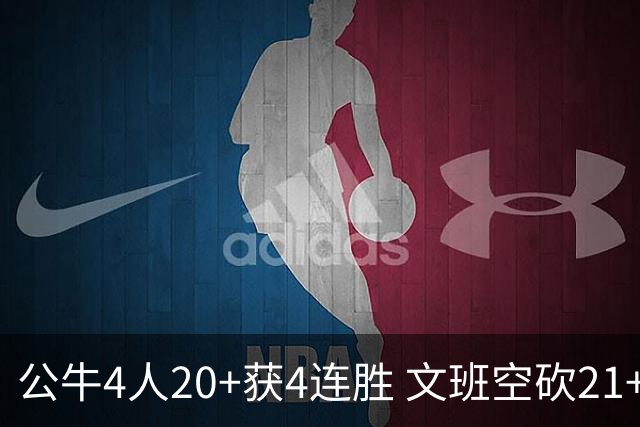 公牛4人20+获4连胜 文班空砍21+20马刺16连败
